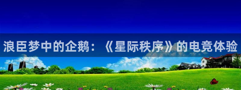 火狐电竞APP官网正版下载：浪臣梦中的企鹅：《星际秩序》的电竞体验