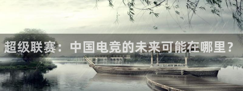 火狐电竞APP下载：超级联赛：中国电竞的未来可能在哪里？