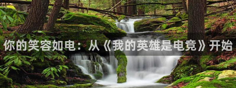 火狐电竞体育平台怎么样：你的笑容如电：从《我的英雄是电竞》开始
