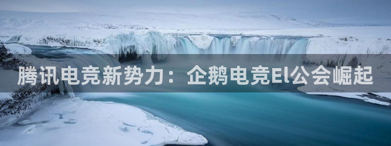 火狐电竞入口：腾讯电竞新势力：企鹅电竞El公会崛起
