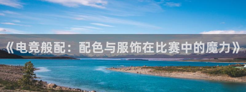 火狐电竞平台官网：《电竞般配：配色与服饰在比赛中的魔力》