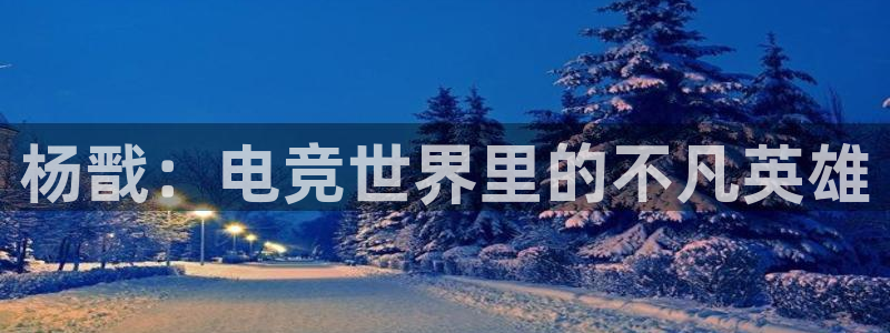 火狐电竞app官网：杨戬：电竞世界里的不凡英雄