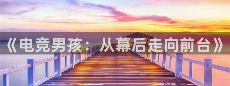 火狐电竞APP：《电竞男孩：从幕后走向前台》