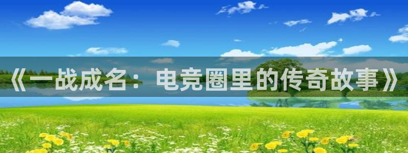 火狐电竞APP下载：《一战成名：电竞圈里的传奇故事》