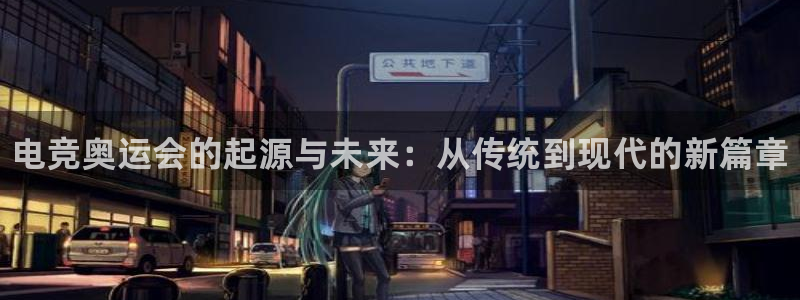 火狐电竞网页版入口：电竞奥运会的起源与未来：从传统到现代的新篇章