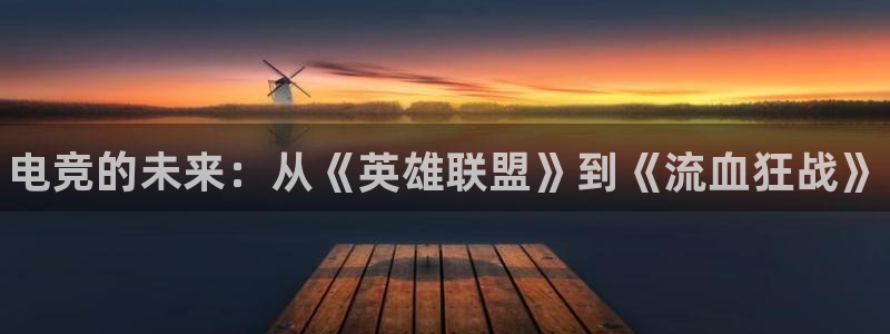 火狐电竞APP下载：电竞的未来：从《英雄联盟》到《流血狂战》
