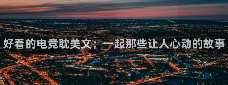 火狐电竞网页版：好看的电竞耽美文：一起那些让人心动的故事