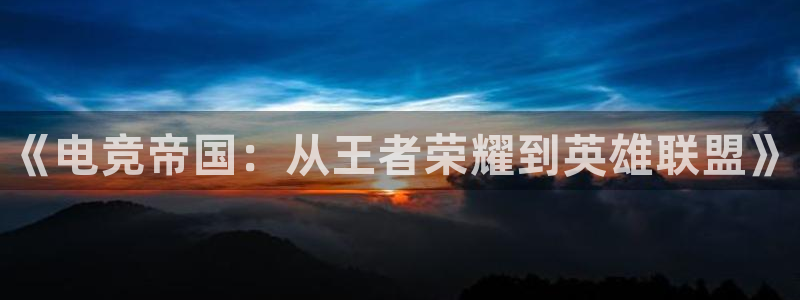 火狐电竞APP：《电竞帝国：从王者荣耀到英雄联盟》