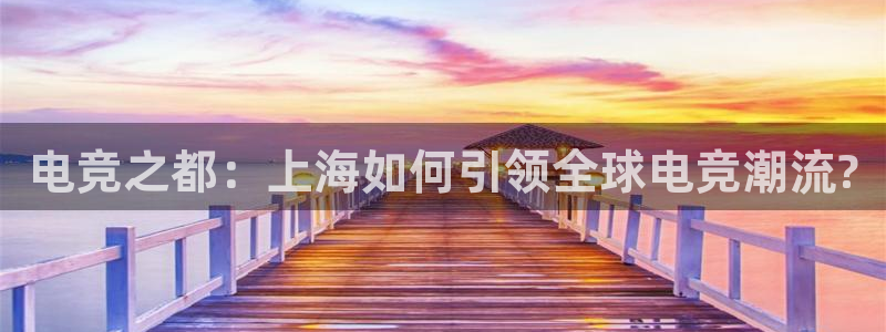 火狐电竞：电竞之都：上海如何引领全球电竞潮流?