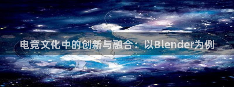 火狐电竞登录app：电竞文化中的创新与融合：以Blender为例