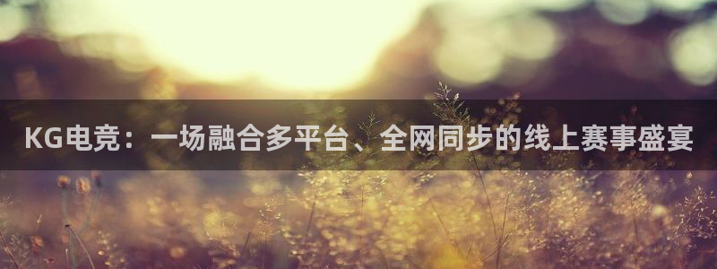 火狐电竞APP首页：KG电竞：一场融合多平台、全网同步的线上赛事盛宴