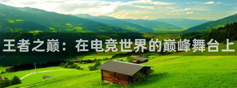 火狐电竞：王者之巅：在电竞世界的巅峰舞台上