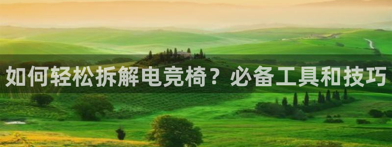火狐电竞网页：如何轻松拆解电竞椅？必备工具和技巧