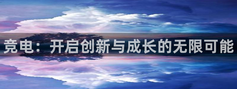 火狐电竞官方网站：竞电：开启创新与成长的无限可能