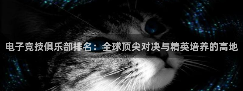 火狐电竞APP：电子竞技俱乐部排名：全球顶尖对决与精英培养的高地