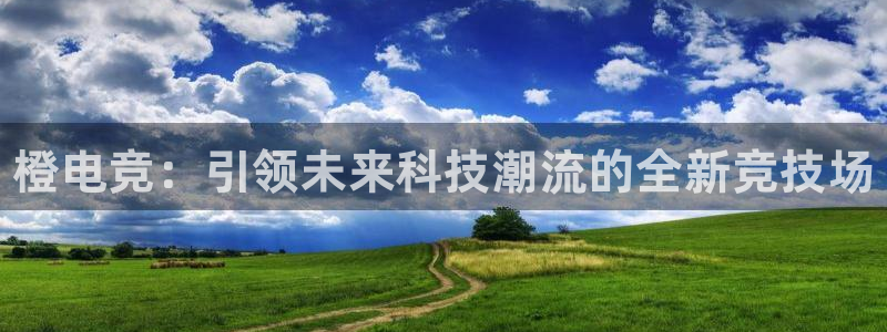 火狐电竞app官网下载：橙电竞：引领未来科技潮流的全新竞技场