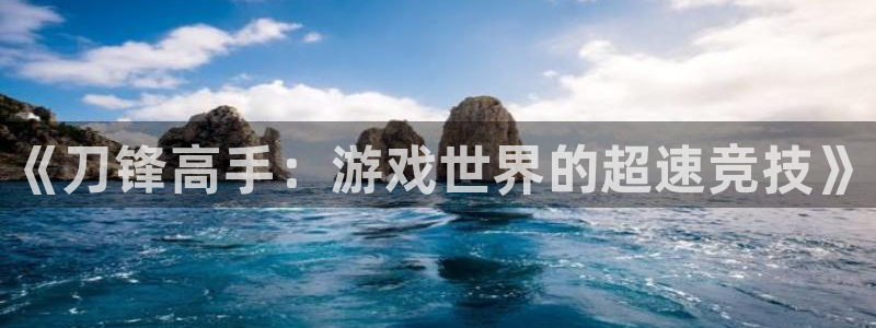 火狐电竞平台app下载：《刀锋高手：游戏世界的超速竞技》