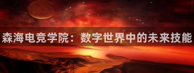 火狐电竞体育：森海电竞学院：数字世界中的未来技能